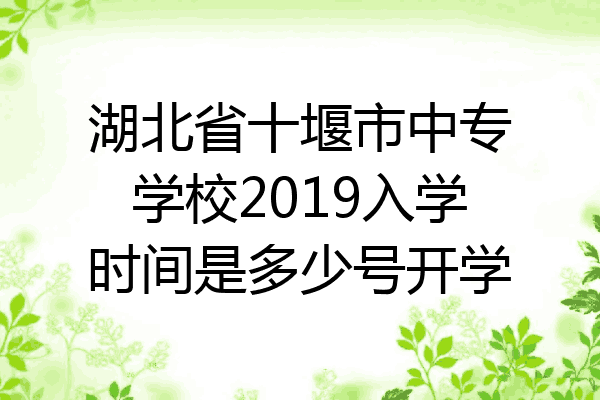湖北省十堰市中专学校2019入学时间是多少号开学