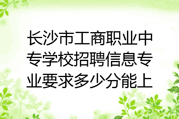 长沙市工商职业中专学校招聘信息专业要求多少分能上