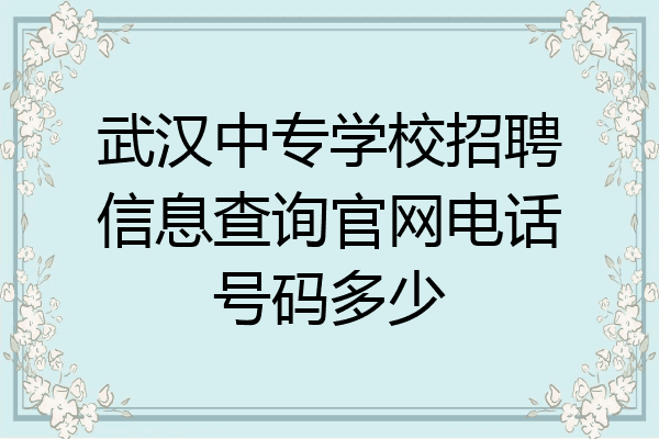 武汉中专学校招聘信息查询官网电话号码多少