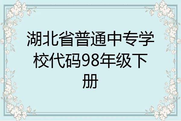 湖北省普通中专学校代码98年级下册