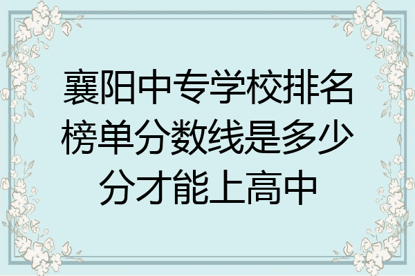 襄阳中专学校排名榜单分数线是多少分才能上高中