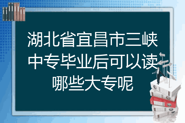 湖北省宜昌市三峡中专毕业后可以读哪些大专呢