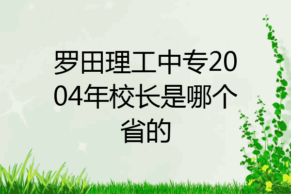 罗田理工中专2004年校长是哪个省的