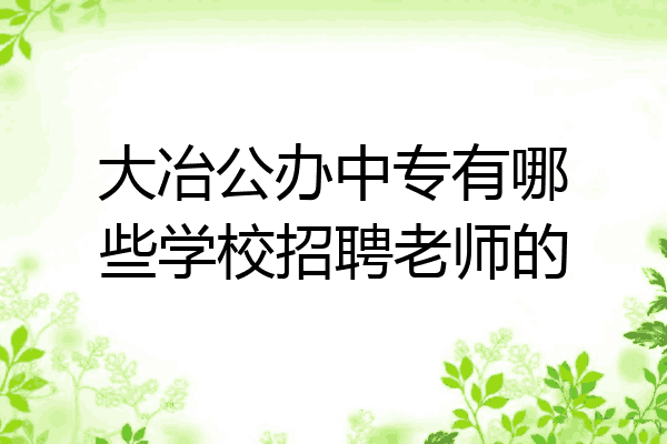 大冶公办中专有哪些学校招聘老师的