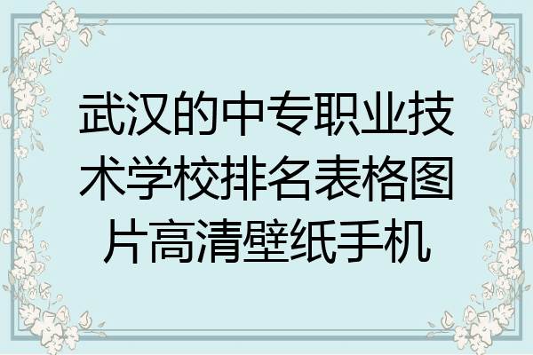 武汉的中专职业技术学校排名表格图片高清壁纸手机
