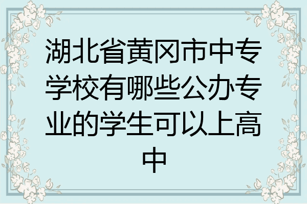 湖北省黄冈市中专学校有哪些公办专业的学生可以上高中