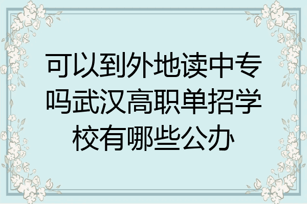 可以到外地读中专吗武汉高职单招学校有哪些公办