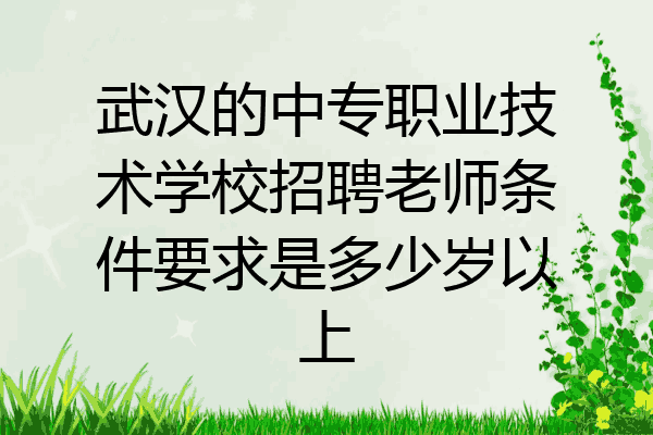 武汉的中专职业技术学校招聘老师条件要求是多少岁以上