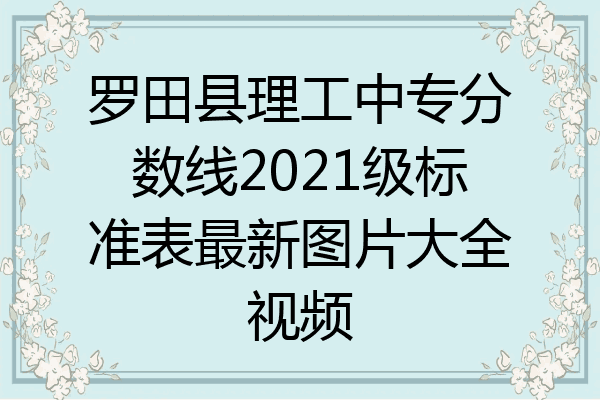 罗田县理工中专分数线2021级标准表最新图片大全视频