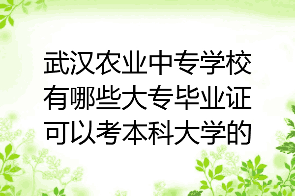 武汉农业中专学校有哪些大专毕业证可以考本科大学的