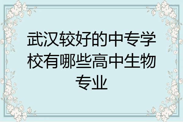 武汉较好的中专学校有哪些高中生物专业