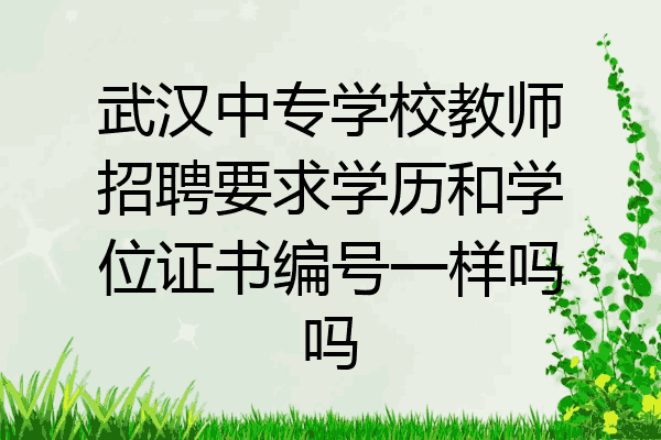 武汉中专学校教师招聘要求学历和学位证书编号一样吗吗