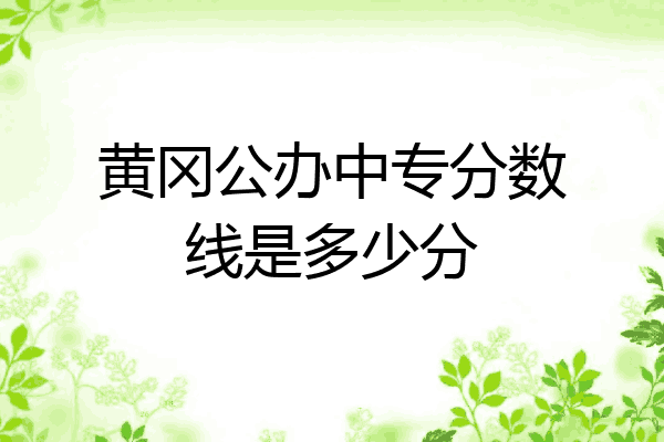 黄冈公办中专分数线是多少分