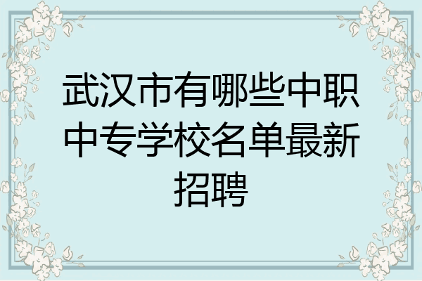 武汉市有哪些中职中专学校名单最新招聘
