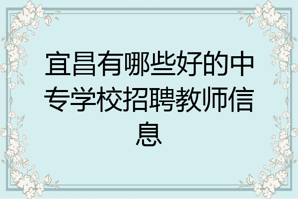 宜昌有哪些好的中专学校招聘教师信息