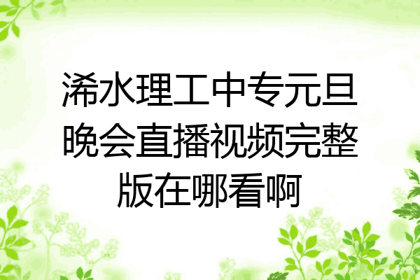 浠水理工中专元旦晚会直播视频完整版在哪看啊