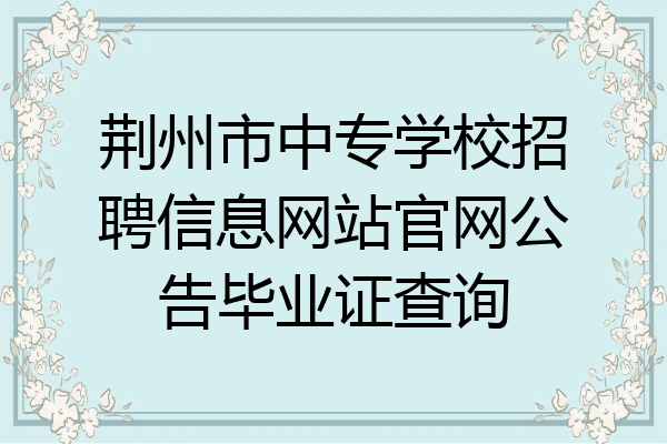荆州市中专学校招聘信息网站官网公告毕业证查询