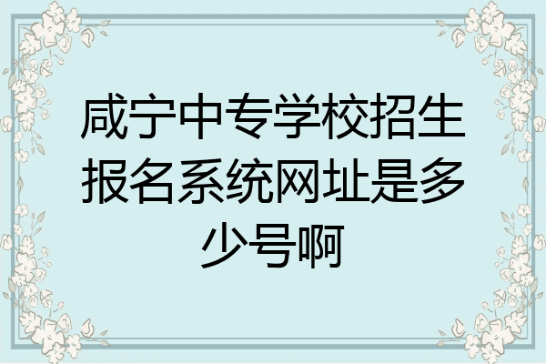 咸宁中专学校招生报名系统网址是多少号啊