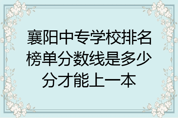 襄阳中专学校排名榜单分数线是多少分才能上一本