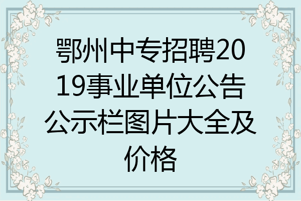 鄂州中专招聘2019事业单位公告公示栏图片大全及价格