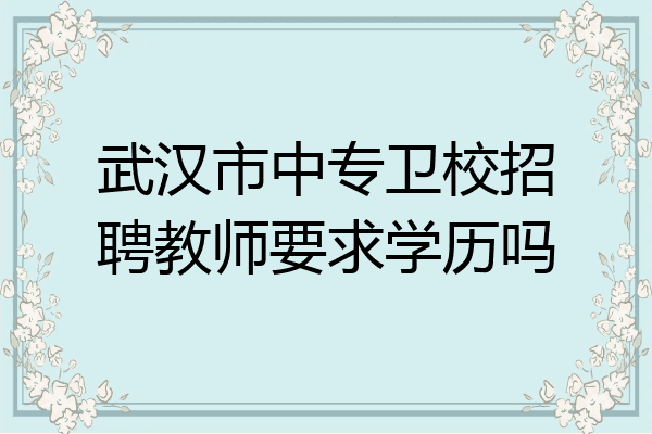 武汉市中专卫校招聘教师要求学历吗