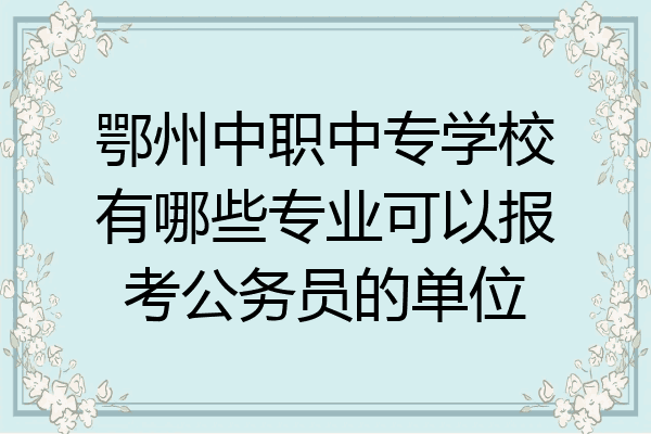 鄂州中职中专学校有哪些专业可以报考公务员的单位
