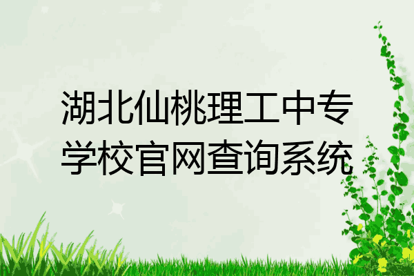 湖北仙桃理工中专学校官网查询系统