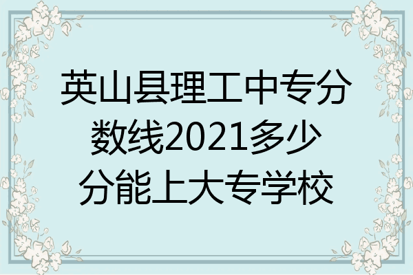 英山县理工中专分数线2021多少分能上大专学校