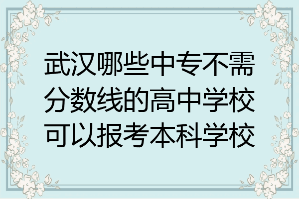 武汉哪些中专不需分数线的高中学校可以报考本科学校