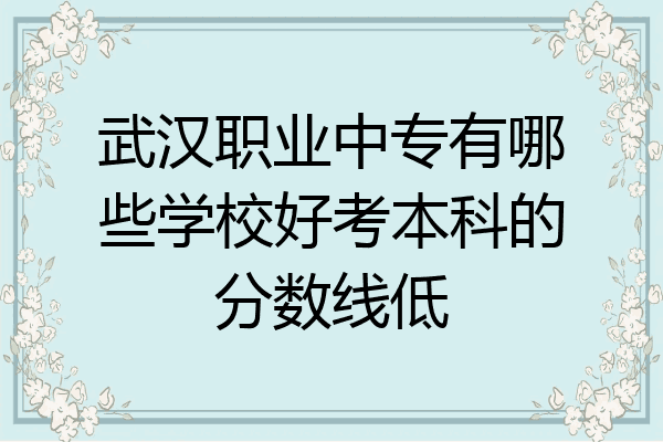 武汉职业中专有哪些学校好考本科的分数线低