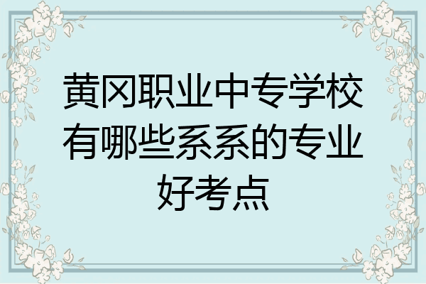 黄冈职业中专学校有哪些系系的专业好考点