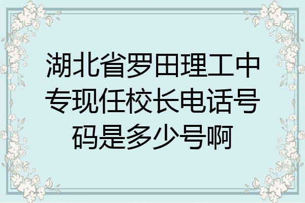 湖北省罗田理工中专现任校长电话号码是多少号啊
