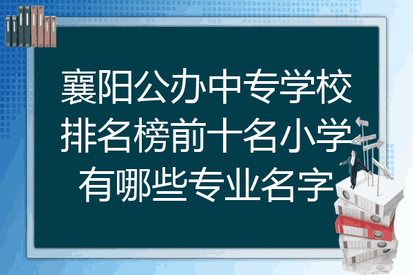 襄阳公办中专学校排名榜前十名小学有哪些专业名字