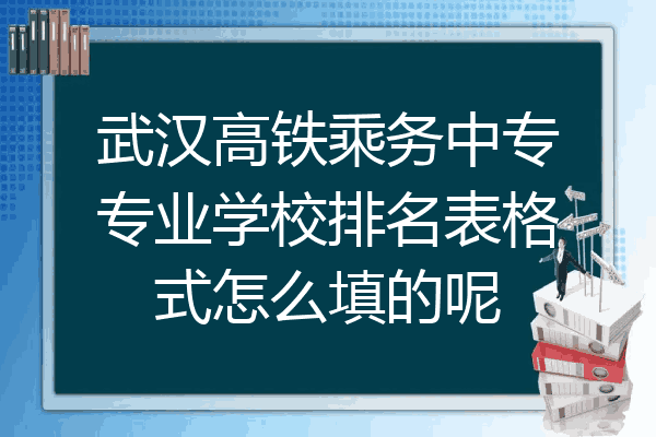 武汉高铁乘务中专专业学校排名表格式怎么填的呢