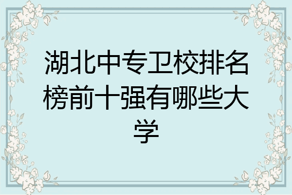 湖北中专卫校排名榜前十强有哪些大学