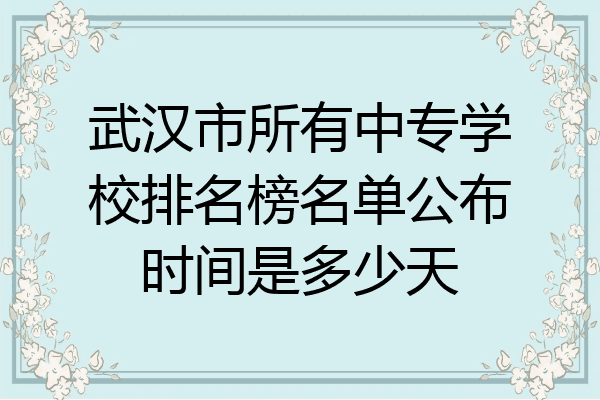 武汉市所有中专学校排名榜名单公布时间是多少天