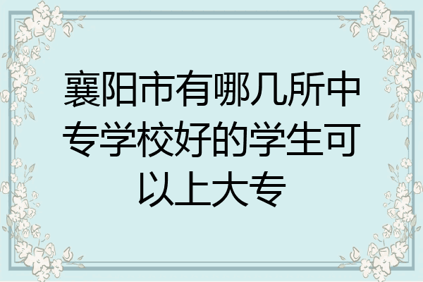襄阳市有哪几所中专学校好的学生可以上大专