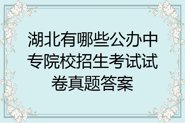 湖北有哪些公办中专院校招生考试试卷真题答案