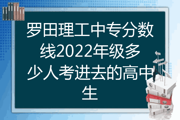罗田理工中专分数线2022年级多少人考进去的高中生