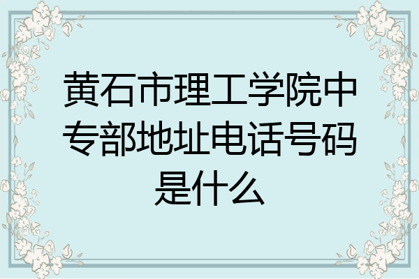 黄石市理工学院中专部地址电话号码是什么