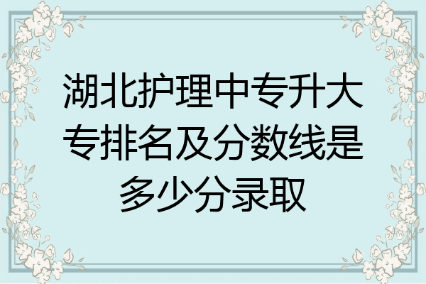 湖北护理中专升大专排名及分数线是多少分录取