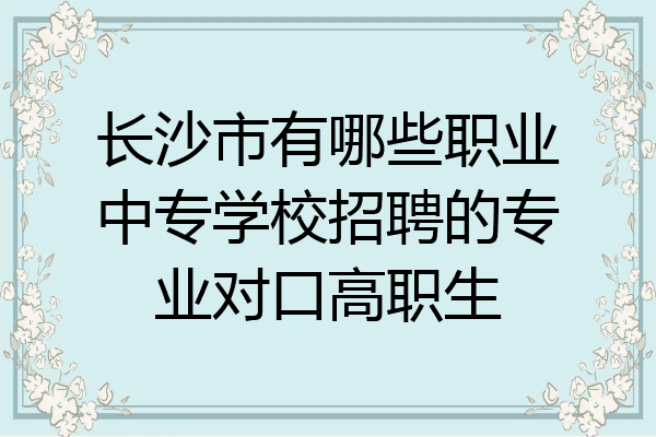 长沙市有哪些职业中专学校招聘的专业对口高职生