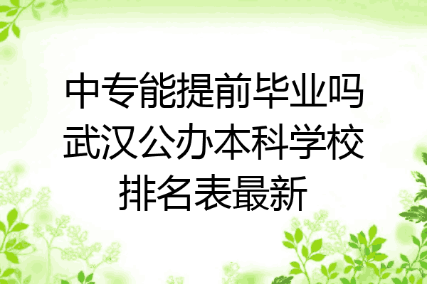 中专能提前毕业吗武汉公办本科学校排名表最新