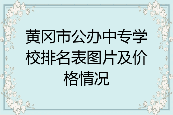黄冈市公办中专学校排名表图片及价格情况