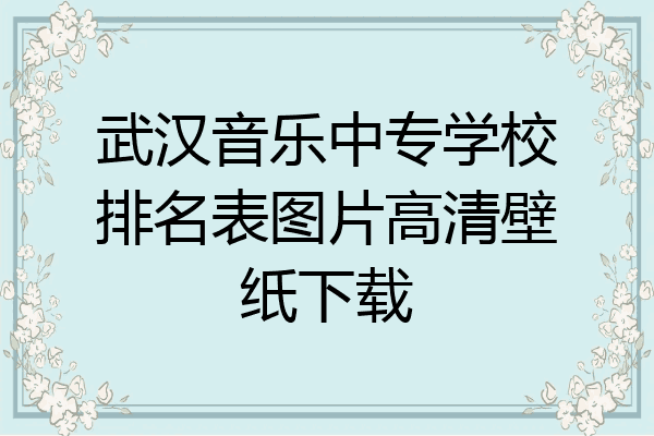 武汉音乐中专学校排名表图片高清壁纸下载