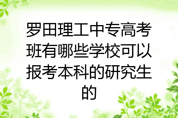 罗田理工中专高考班有哪些学校可以报考本科的研究生的