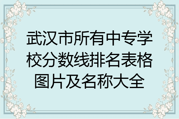 武汉市所有中专学校分数线排名表格图片及名称大全