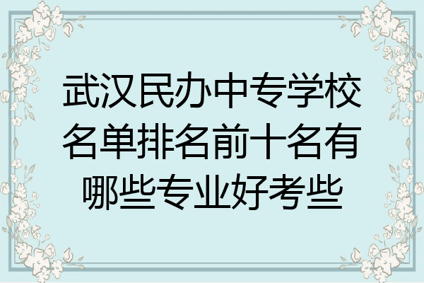 武汉民办中专学校名单排名前十名有哪些专业好考些