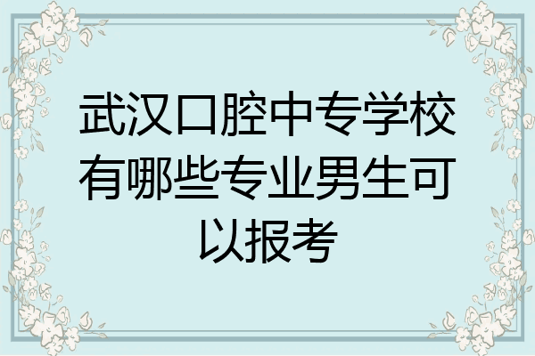 武汉口腔中专学校有哪些专业男生可以报考