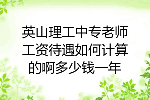 英山理工中专老师工资待遇如何计算的啊多少钱一年